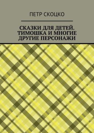 Обложка книги «Сказки для детей. Тимошка и многие другие персонажи»