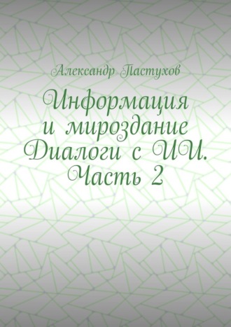Обложка книги «Информация и мироздание Диалоги с ИИ. Часть 2»