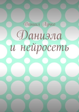 Даниил Лучко. Даниэла и нейросеть
