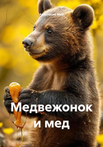 Анастасия Май. Медвежонок и мед