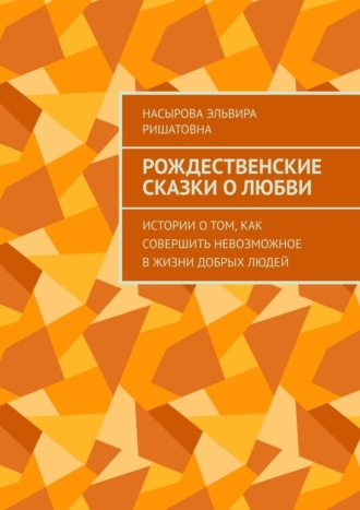 Эльвира Ришатовна Насырова. Рождественские истории о любви. Истории о том, как совершить невозможное в жизни добрых людей