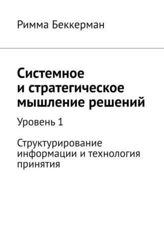 Римма Беккерман. Системное и стратегическое мышление решений. Уровень 1. Структурирование информации и технология принятия