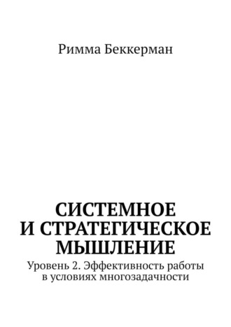 Римма Беккерман. Системное и стратегическое мышление. Уровень 2. Эффективность работы в условиях многозадачности