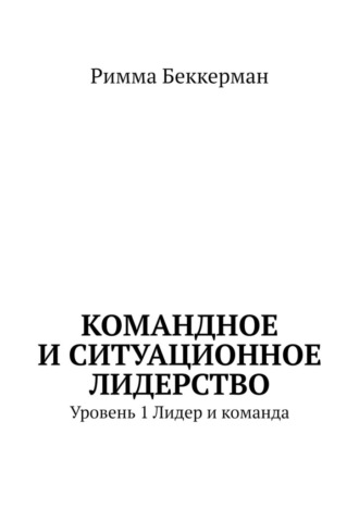 Римма Беккерман. Командное и ситуационное лидерство. Уровень 1. Лидер и команда