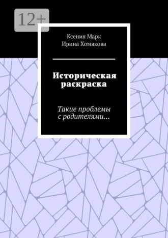 Обложка книги «Историческая раскраска. Такие проблемы с родителями…»
