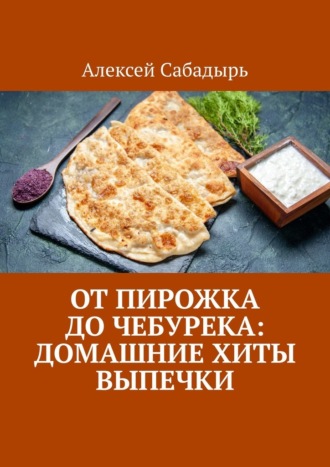 Обложка книги «От пирожка до чебурека: домашние хиты выпечки»