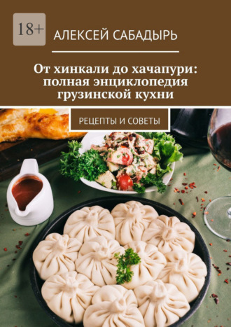 Обложка книги «От хинкали до хачапури: полная энциклопедия грузинской кухни. Рецепты и советы»