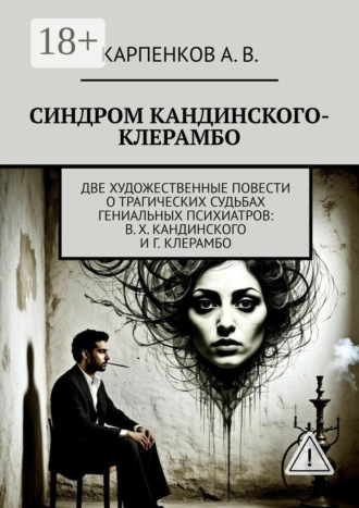 Обложка книги «Синдром Кандинского-Клерамбо. Две художественные повести о трагических судьбах гениальных психиатров: В. Х. Кандинского и Г. Клерамбо»