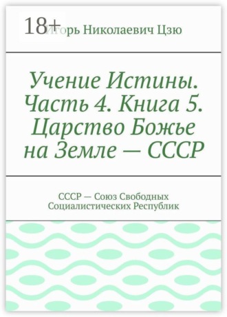 Обложка книги «Учение Истины. Часть 4. Книга 5. Царство Божье на Земле — СССР. СССР — Союз Свободных Социалистических Республик»