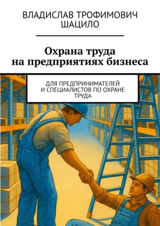 Владислав Трофимович Шацило. Охрана труда на предприятиях бизнеса. Для предпринимателей и специалистов по охране труда