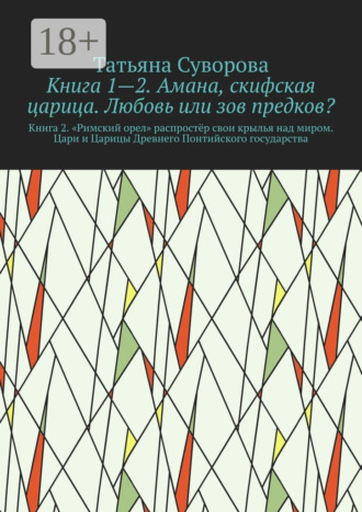 Обложка книги «Книга 1—2. Амана, скифская царица. Любовь или зов предков? Книга 2. »Римский орел» распростёр свои крылья над миром. Цари и Царицы Древнего Понтийского государства»