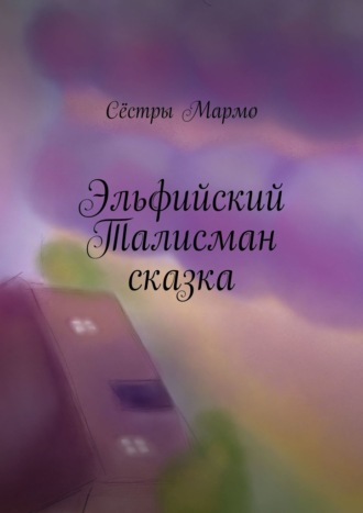 Сёстры Мармо. Эльфийский Талисман. Сказка