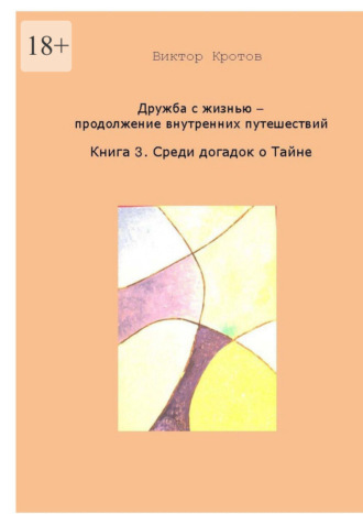 Обложка книги «Дружба с жизнью. Продолжение внутренних путешествий. Книга 3. Догадки о Тайне»