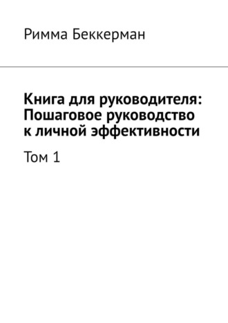 Римма Беккерман. Книга для руководителя: Пошаговое руководство к личной эффективности. Том 1