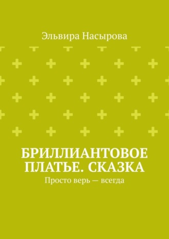 Обложка книги «Бриллиантовое платье. Сказка. Просто верь – всегда»