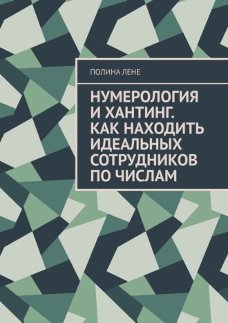 Полина Лене. Нумерология и Хантинг. Как находить идеальных сотрудников по числам
