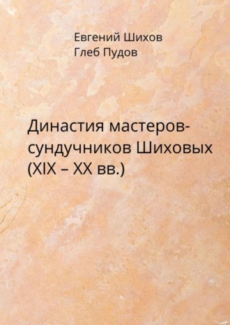 Обложка книги «Династия мастеров-сундучников Шиховых (XIX – XX вв.)»