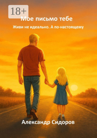 Александр Валерьевич Сидоров. Мое письмо тебе. Живи не идеально. А по-настоящему