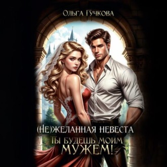 Обложка книги «НеЖеланная невеста. Ты будешь моим мужем!»
