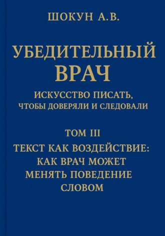 Обложка книги «Убедительный врач: искусство писать, чтобы доверяли и следовали. Том III. Текст как воздействие: как врач может менять поведение словом»