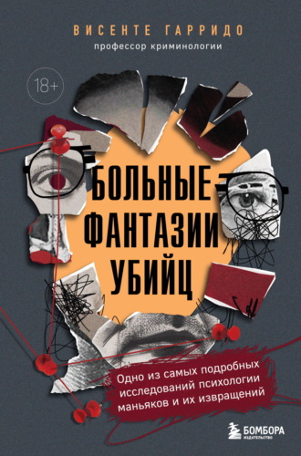 Висенте Гарридо. Больные фантазии убийц. Одно из самых подробных исследований психологии маньяков и их извращений