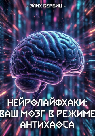 Обложка книги «НейроЛайфхаки: Ваш Мозг в Режиме Антихаоса»
