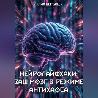 Обложка книги «НейроЛайфхаки: Ваш Мозг в Режиме Антихаоса»
