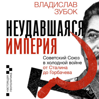 Обложка книги «Неудавшаяся империя. Советский Союз в холодной войне от Сталина до Горбачева»