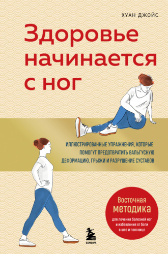 Джойс Хуан. Здоровье начинается с ног. Иллюстрированные упражнения, которые помогут предотвратить вальгусную деформацию, грыжи и разрушение суставов