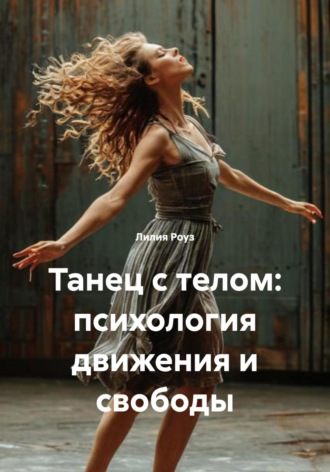 Лилия Роуз. Танец с телом: психология движения и свободы