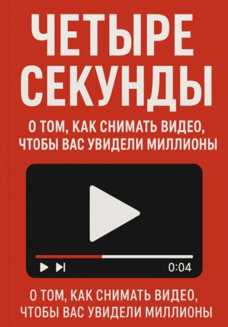 Обложка книги «Четыре секунды. О том, как снимать видео, чтобы смотрели миллионы!»