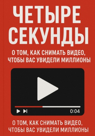 Кирилл Муравьев. Четыре секунды. О том, как снимать видео, чтобы смотрели миллионы!