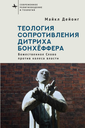 Обложка книги «Теология сопротивления Дитриха Бонхёффера. Божественное Слово против колеса власти»