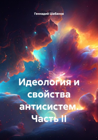Обложка книги «Идеология и свойства антисистем. Часть II»