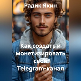 Обложка книги «Как создать и монетизировать свой Telegram-канал»