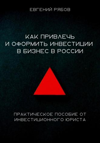 Обложка книги «Как привлечь и оформить инвестиции в бизнес в России. Краткое пособие от инвестиционного юриста»
