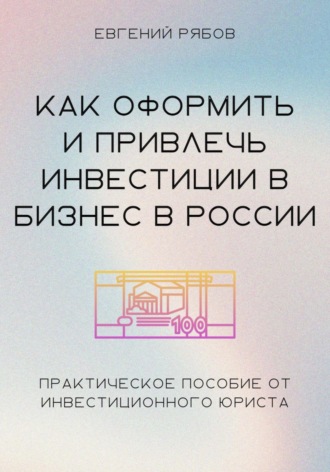 Евгений Викторович Рябов. Как привлечь и оформить инвестиции в бизнес в России. Краткое пособие от инвестиционного юриста