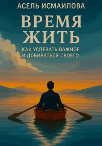 Обложка книги «Время жить. Как успевать важное и добиваться своего»