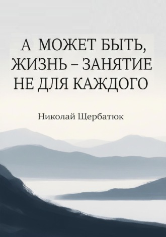 Николай Щербатюк. А может быть, жизнь – занятие не для каждого
