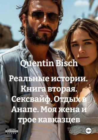 Quentin Bisch. Реальные истории. Книга вторая. Сексвайф. Отдых в Анапе. Моя жена и трое кавказцев