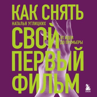 Обложка книги «Как снять свой первый фильм. От идеи до премьеры»