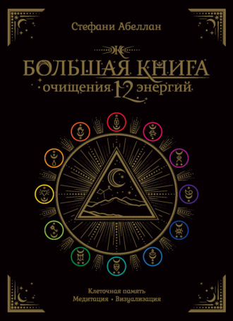 Стефани Абеллан. Большая книга очищения 12 энергий: Клеточная память, медитация, визуализация