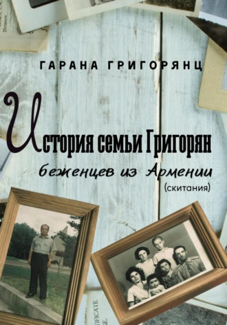 Гарана Григорянц. История семьи Григорян – беженцев из Армении. Скитания