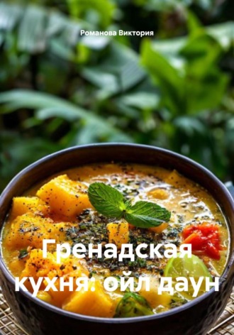Романова Алексеевна Виктория. Гренадская кухня: ойл даун