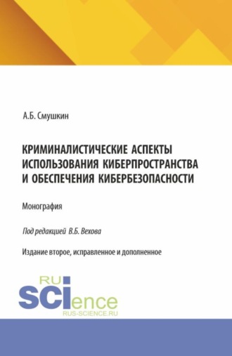 Александр Борисович Смушкин. Криминалистические аспекты использования киберпространства и обеспечения кибербезопасности. (Аспирантура, Магистратура, Специалитет). Монография.