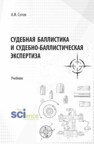 Александр Игоревич Сотов. Судебная баллистика и судебно-баллистическая экспертиза. (Бакалавриат, Магистратура, Специалитет). Учебник.
