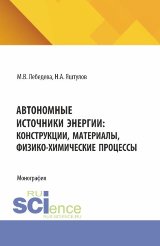 Марина Владимировна Лебедева. Автономные источники энергии: конструкции, материалы, физико-химические процессы. (Аспирантура, Бакалавриат, Магистратура). Монография.
