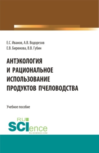 Евгений Сергеевич Иванов. Антэкология и рациональное использование продуктов пчёловодства. (Аспирантура, Бакалавриат, Магистратура). Учебное пособие.