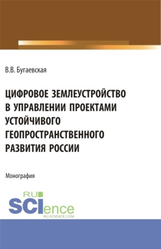 Валентина Васильевна Бугаевская. Цифровое землеустройство в управлении проектами устойчивого геопространственного развития России. (Бакалавриат, Магистратура). Монография.