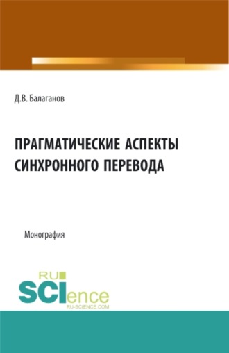 Дмитрий Владимирович Балаганов. Прагматические аспекты синхронного перевода. (Аспирантура, Бакалавриат, Магистратура). Монография.